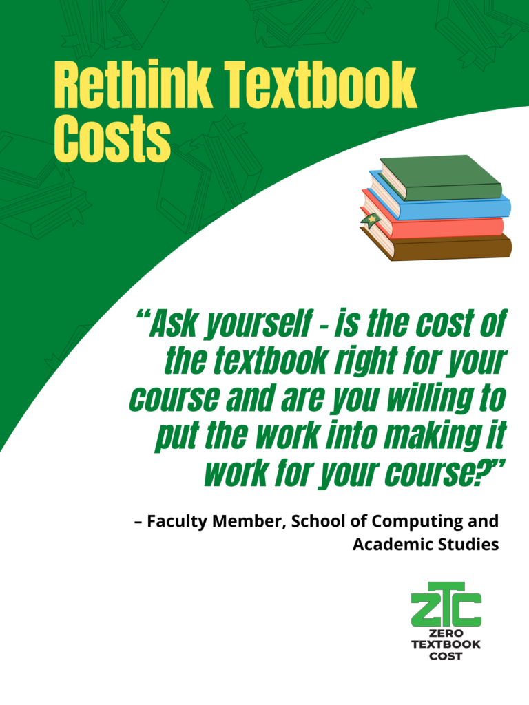 Rethink Textbook Costs: "Ask yourself - is the cost of the textbook right for your course and are you willing to put the work into making it work for your course?" - Faculty Member, School of Computing and Academic Studies. Zero Textbook Cost.