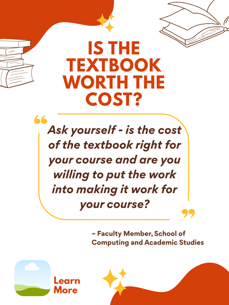 Orange and white ZTC poster. Is the Textbook Worth the Cost?: "Ask yourself - is the cost of the textbook right for your course and are you willing to put the work into making it work for your course?" - BCIT Faculty Member, School of Computing and Academic Studies. Learn More.