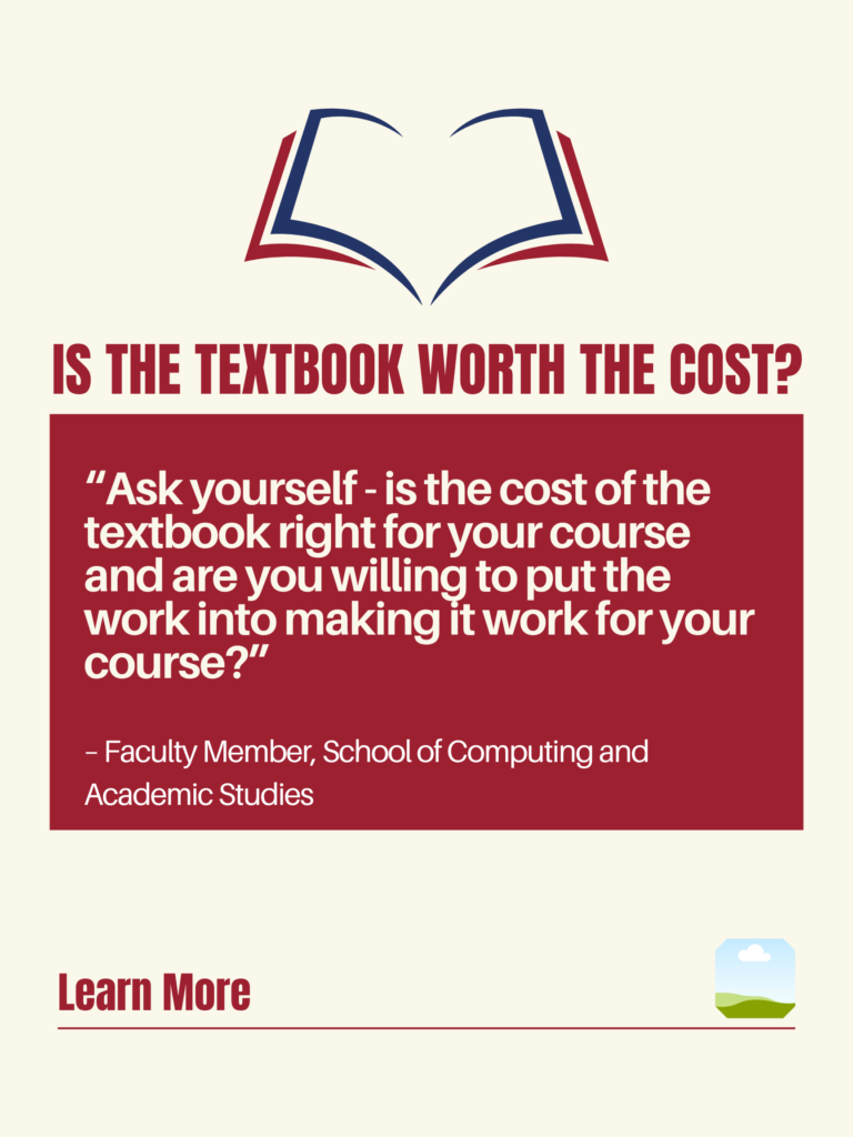 White and red ZTC poster. Is the Textbook Worth the Cost?: "Ask yourself - is the cost of the textbook right for your course and are you willing to put the work into making it work for your course?" - BCIT Faculty Member, School of Computing and Academic Studies. Learn More.