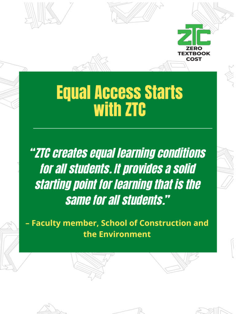 Equal Access Starts with ZTC: "ZTC creates equal learning conditions for all students. It provides a solid starting point for learning that is the same for all students." - Faculty member, School of Construction and the Environment. Zero Textbook Cost.