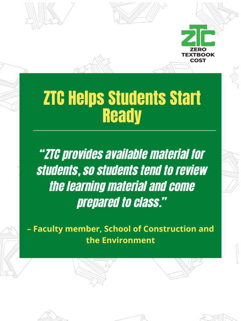 ZTC Helps Students Start Ready: "ZTC provides available material for students, so students tend to review the learning material and come prepared to class." - Faculty member, School of Construction and the Environment. Zero Textbook Cost.