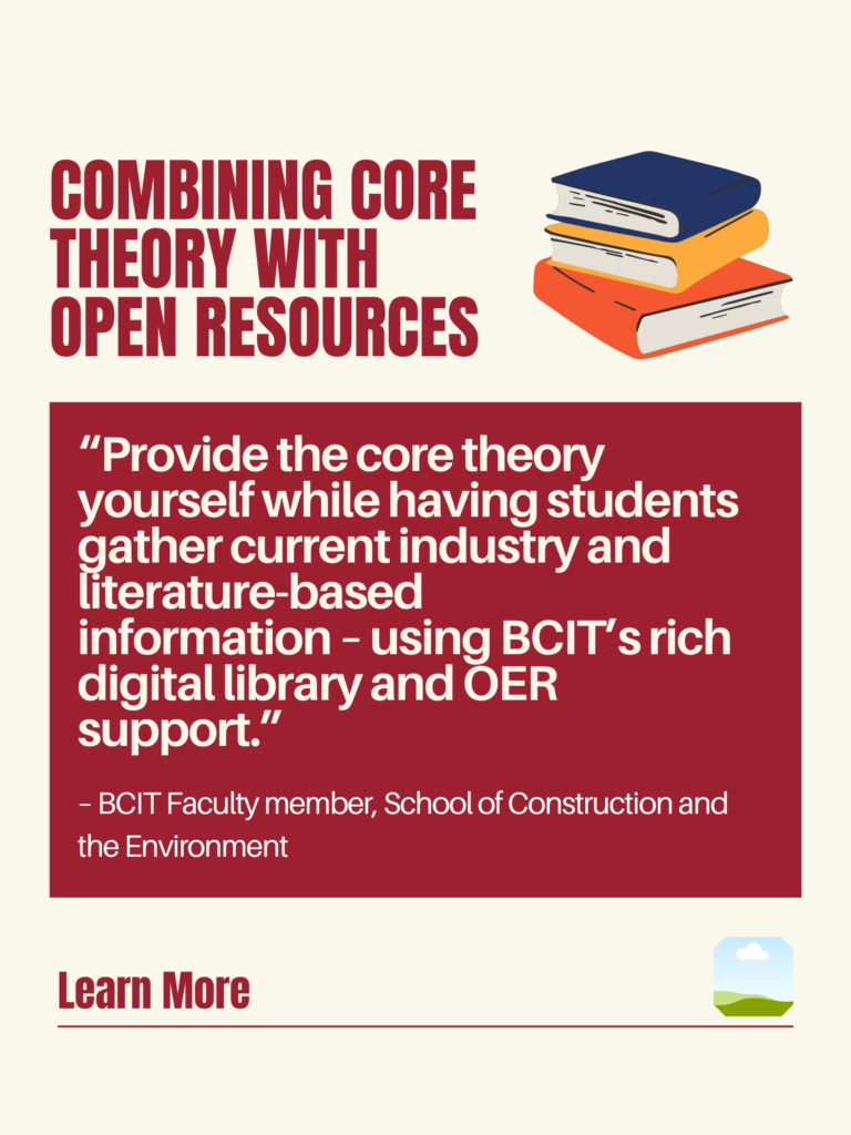 White and red ZTC poster. Combining Core Theory with Open Resources: "Provide the core theory yourself while having students gather current industry and literature-based information – using BCIT's rich digital library and OER support." - BCIT Faculty member, School of Construction and the Environment. Learn More.