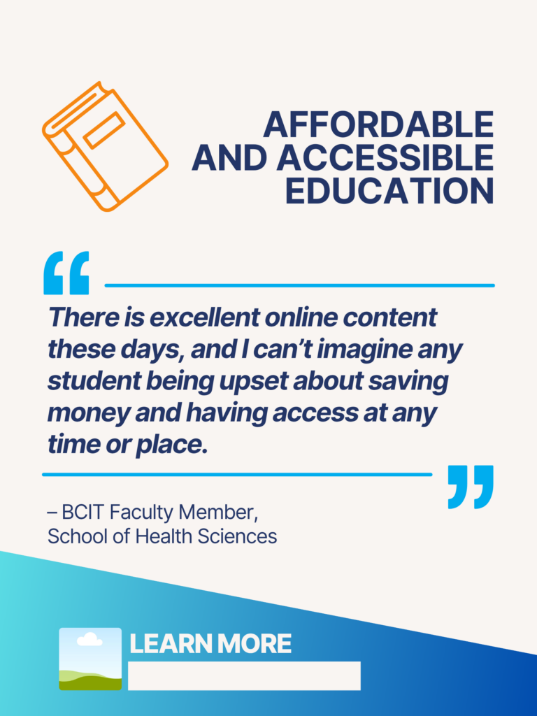 Blue and orange ZTC poster. Affordable and Accessible Education: "There is excellent online content these days, and I can't imagine any student being upset about saving money and having access at any time or place." - BCIT Faculty Member, School of Health Sciences. Learn More.