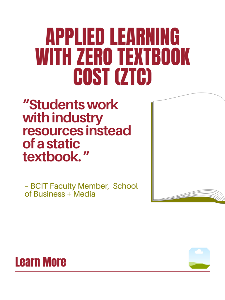 Red and green ZTC poster. Applied Learning With Zero Textbook Cost (ZTC): "Students work with industry resources instead of a static textbook." - BCIT faculty Member, School of Business + Media. Learn More.