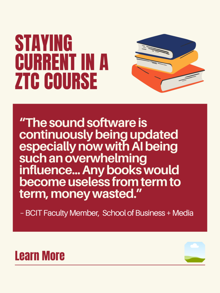 White and red ZTC poster. Staying Current in a ZTC Course: "The sound software is continuously being updated especially now with AI being such an overwhelming influence... Any books would become useless from term to term, money wasted." - BCIT Faculty Member, School of Business + Media. Learn More.