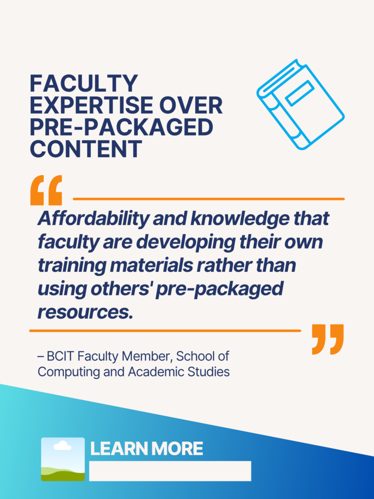 Blue and orange ZTC poster. Faculty Expertise Over Pre-Packaged Content: "Affordability and knowledge that faculty are developing their own training materials rather than using others' pre-packaged resources." - BCIT Faculty Member, School of Computing and Academic Studies. Learn More.