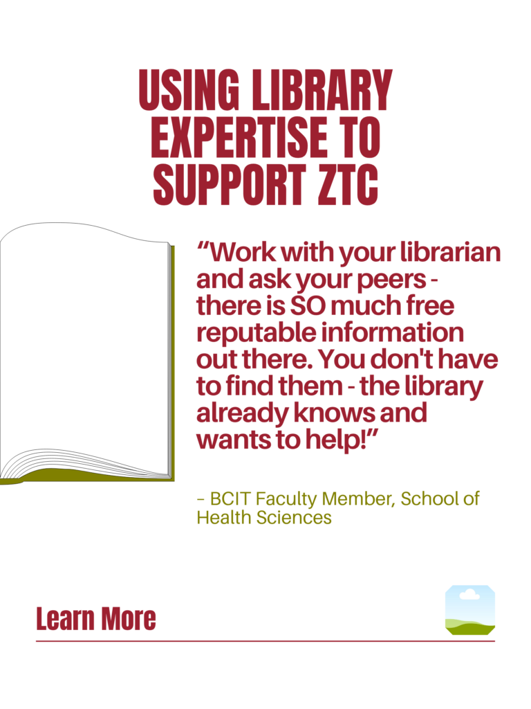 Red and green ZTC poster. Using Library Resources to Support ZTC: "Work with your librarian and ask your peers - there is SO much free reputable information out there. You don't have to find them - the library already knows and wants to help!" - BCIT Faculty Member, School of Health Sciences. Learn More.