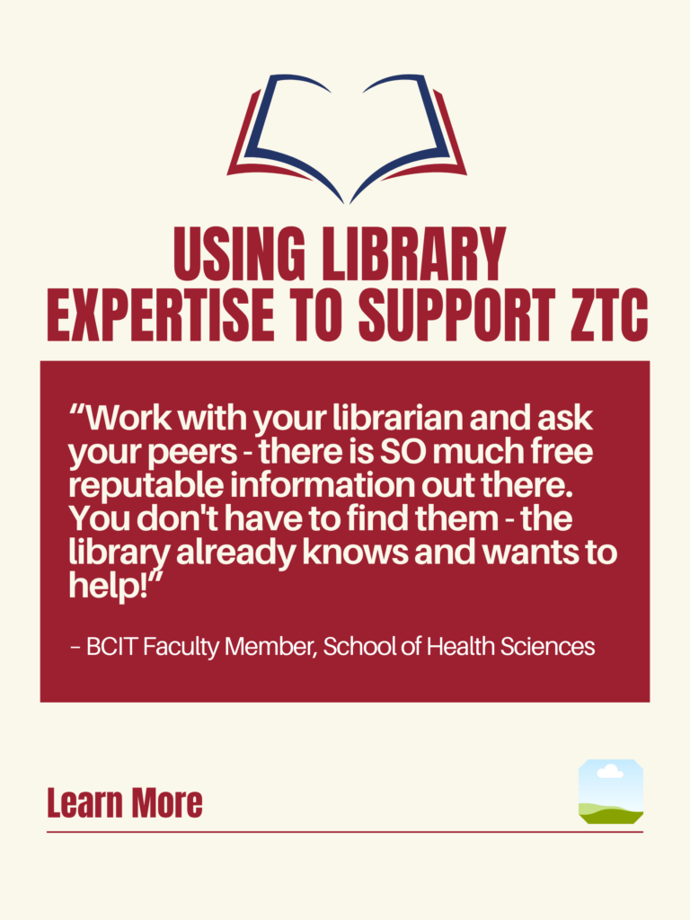 White and red ZTC poster. Using Library Resources to Support ZTC: "Work with your librarian and ask your peers - there is SO much free reputable information out there. You don't have to find them - the library already knows and wants to help!" - BCIT Faculty Member, School of Health Sciences. Learn More.