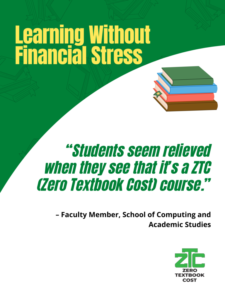Learning Without Financial Stress: "Students seem relieved when they see that it's a ZTC (Zero Textbook Cost) course." - Faculty Member, School of Computing and Academic Studies. Zero Textbook Cost.