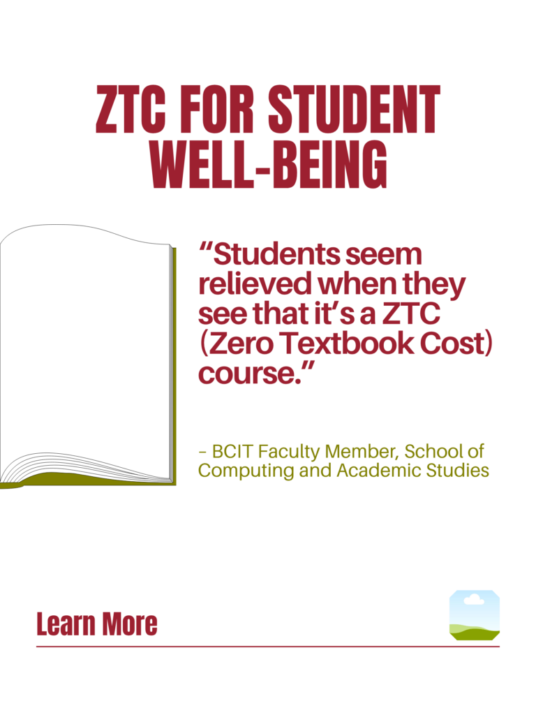 Red and green ZTC poster. ZTC For Student Well-Being: "Students seem relieved when they see that it's a ZTC (Zero Textbook Cost) course." - BCIT Faculty Member, School of Computing and Academic Studies. Learn More.