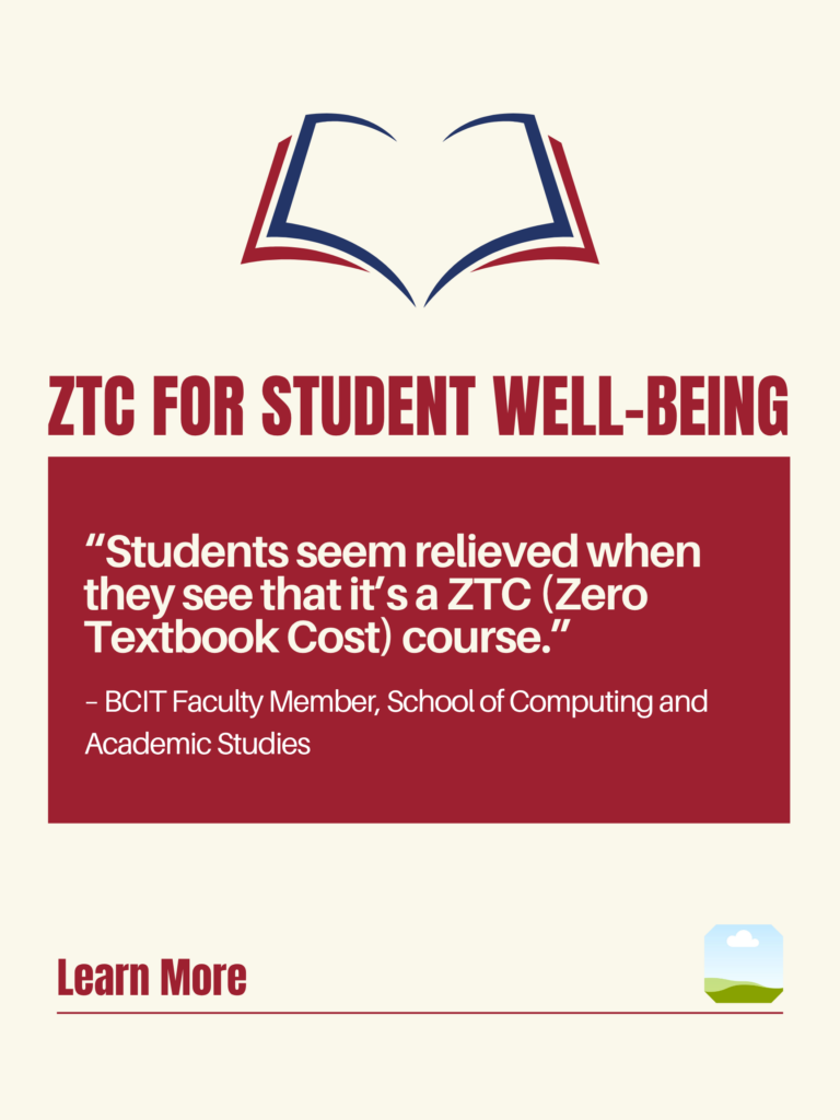 White and red ZTC poster. ZTC For Student Well-Being: "Students seem relieved when they see that it's a ZTC (Zero Textbook Cost) course." - BCIT Faculty Member, School of Computing and Academic Studies. Learn More.