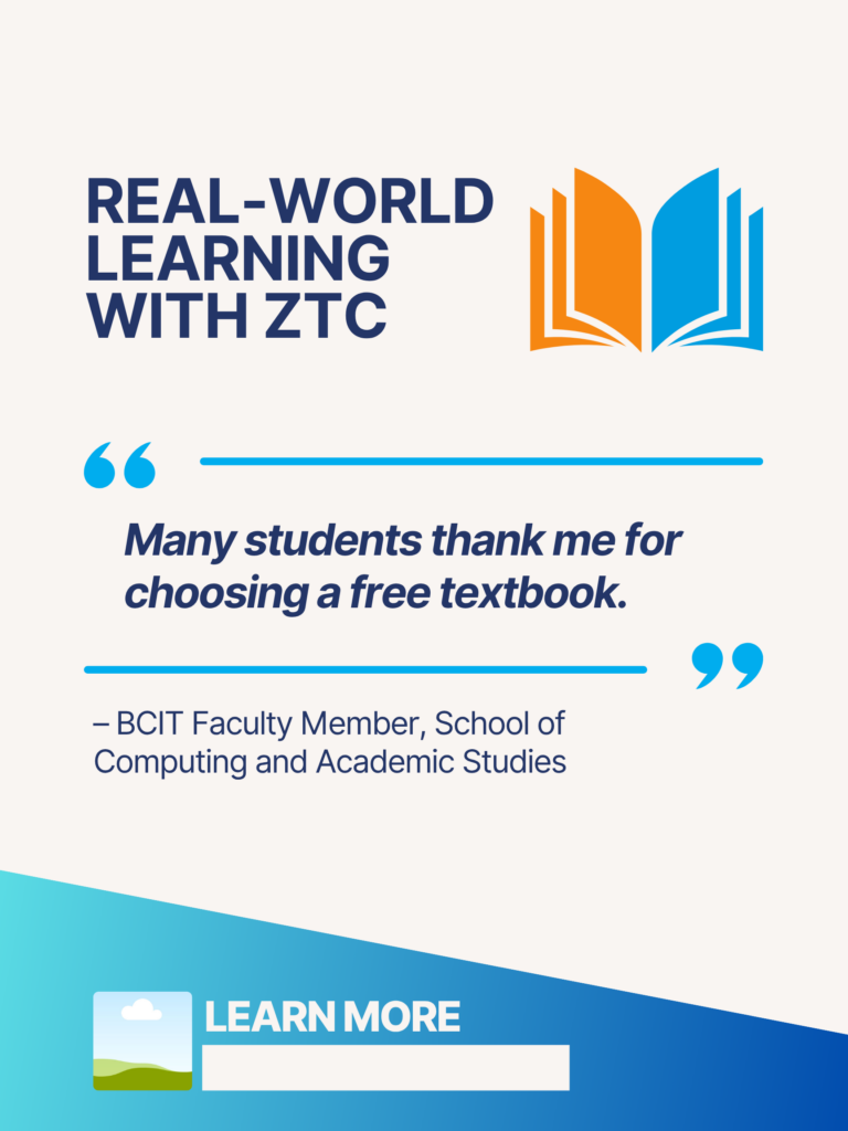 Blue and orange ZTC poster. Real-World Learning With ZTC: "Many students thank me for choosing a free textbook." - BCIT Faculty Member, School of Computing and Academic Studies. Learn More.