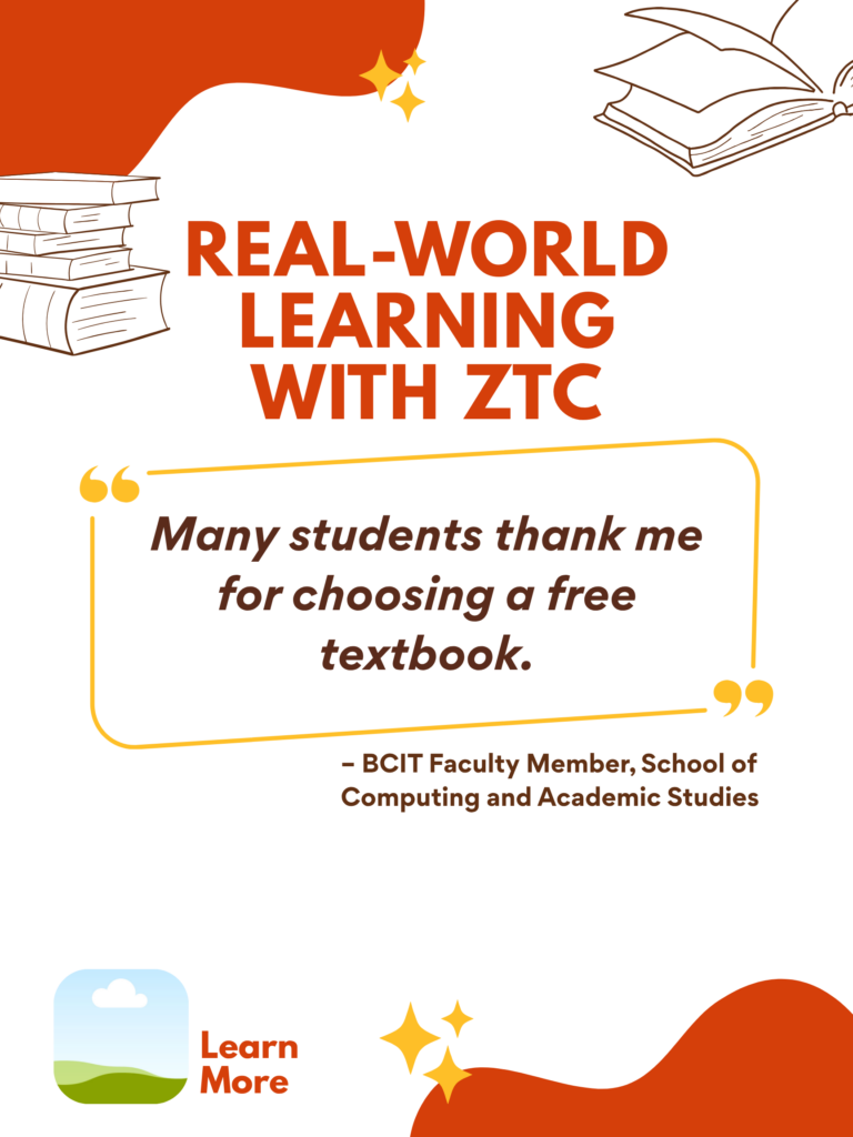 Orange and white ZTC poster. Real-World Learning With ZTC: "Many students thank me for choosing a free textbook." - BCIT Faculty Member, School of Computing and Academic Studies. Learn More.