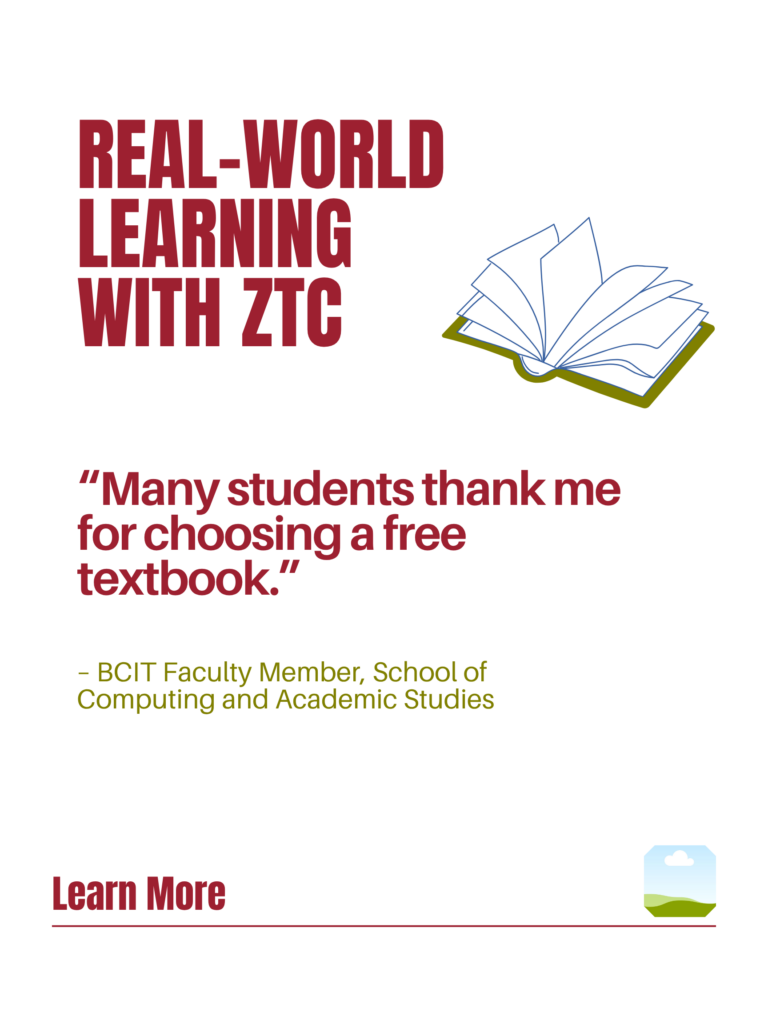 Red and green ZTC poster. Real-World Learning With ZTC: "Many students thank me for choosing a free textbook." - BCIT Faculty Member, School of Computing and Academic Studies. Learn More.