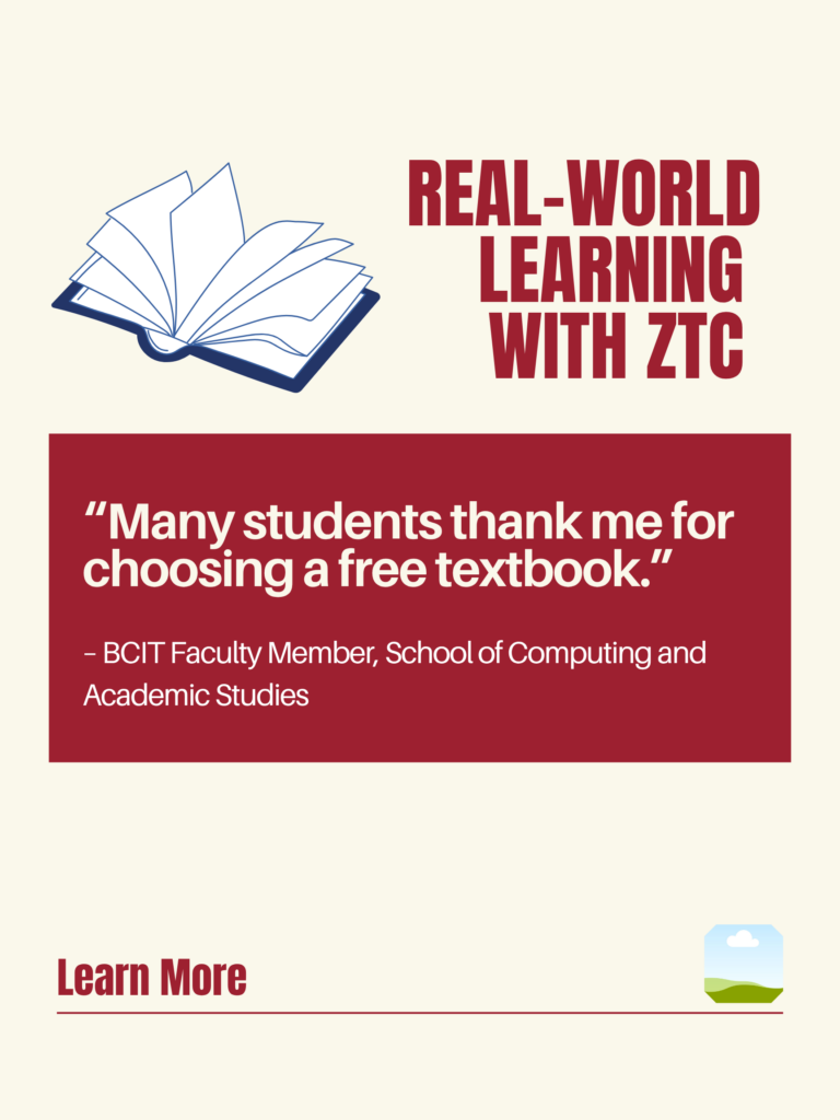 White and red ZTC poster. Real-World Learning With ZTC: "Many students thank me for choosing a free textbook." - BCIT Faculty Member, School of Computing and Academic Studies. Learn More.